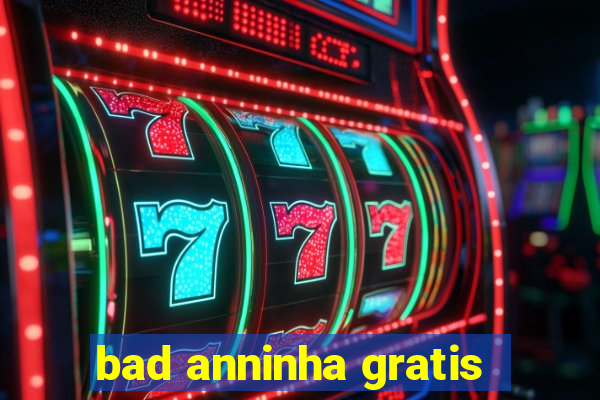 bad anninha gratis